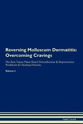 Full Download Reversing Molluscum Dermatitis: Overcoming Cravings The Raw Vegan Plant-Based Detoxification & Regeneration Workbook for Healing Patients. Volume 3 - Health Central | ePub
