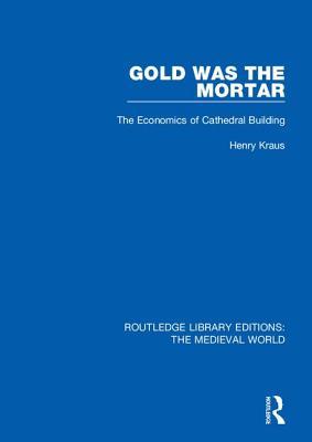 Download Gold Was the Mortar: The Economics of Cathedral Building - Henry Kraus | ePub