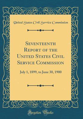Read Online Seventeenth Report of the United States Civil Service Commission: July 1, 1899, to June 30, 1900 (Classic Reprint) - United States Civil Service Commission file in PDF