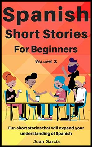 Full Download Spanish Short Stories for Beginners: Fun short stories that will expand your understanding of Spanish (Great Practice for Beginners Book 2) - Juan García file in ePub
