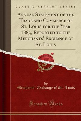 Full Download Annual Statement of the Trade and Commerce of St. Louis for the Year 1883, Reported to the Merchants' Exchange of St. Louis (Classic Reprint) - Merchants' Exchange of St Louis | PDF