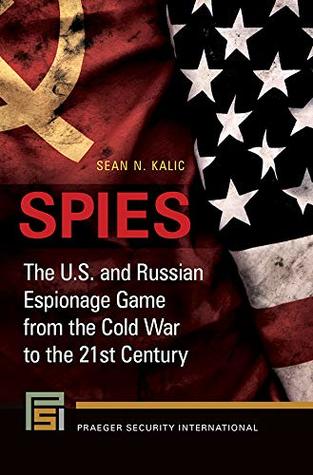 Download Spies: The U.S. and Russian Espionage Game From the Cold War to the 21st Century (Praeger Security International) - Sean Kalic | PDF