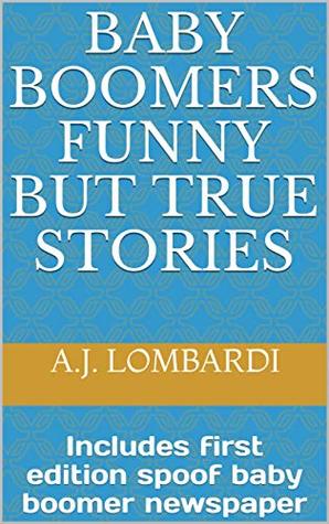 Read Online Baby Boomers Funny But true stories: Includes first edition spoof baby boomer newspaper - a.j. Lombardi file in PDF