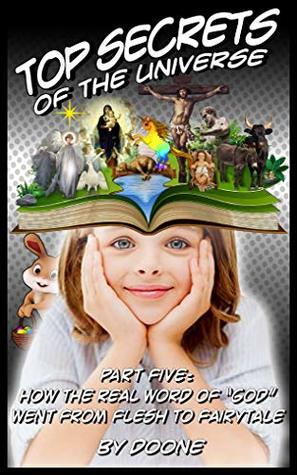 Full Download Top Secrets Of The Universe: Part Five: How The Real Word of “God” Went From Flesh To Fairytale - Doone | ePub