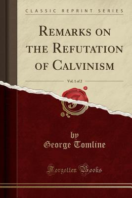 Read Remarks on the Refutation of Calvinism, Vol. 1 of 2 (Classic Reprint) - George Pretyman Tomline | PDF