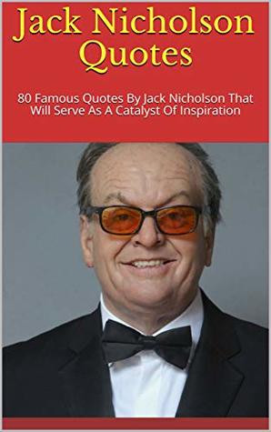 Read Online Jack Nicholson Quotes: 80 Famous Quotes By Jack Nicholson That Will Serve As A Catalyst Of Inspiration - Dove | ePub