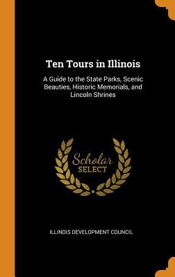 Download Ten Tours in Illinois: A Guide to the State Parks, Scenic Beauties, Historic Memorials, and Lincoln Shrines - Illinois Development Council file in ePub
