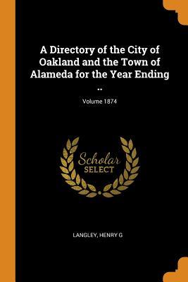 Full Download A Directory of the City of Oakland and the Town of Alameda for the Year Ending ..; Volume 1874 - Langley Henry G | PDF