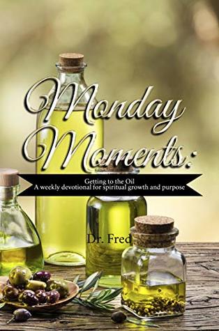 Read Monday Moments: Getting to the Oil: A Weekly Devotional For Spiritual Growth and Purpose - Fred Hall | PDF