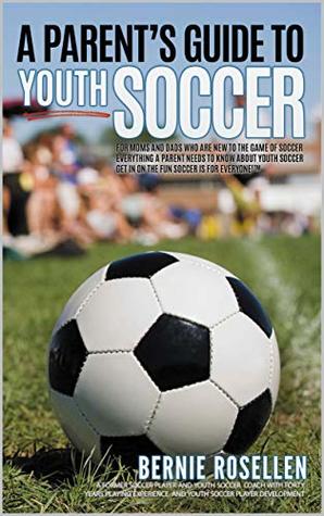 Read Online A Parent's Guide To Youth Soccer: For Moms And Dads Who Are New To The Game Of Soccer - Bernie Rosellen file in ePub