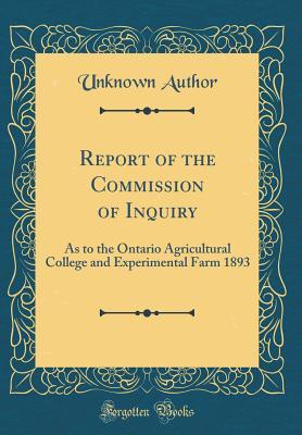 Download Report of the Commission of Inquiry: As to the Ontario Agricultural College and Experimental Farm 1893 (Classic Reprint) - Unknown | PDF