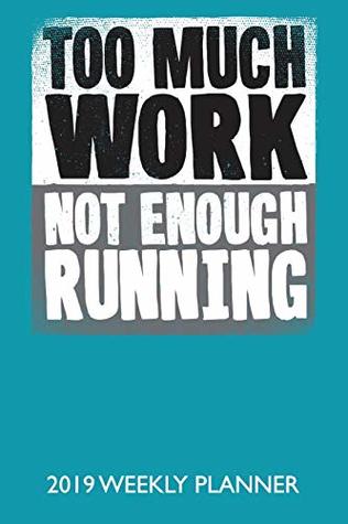 Download Too Much Work Not Enough Running: Running Themed Weekly Planner For 2019 - Bowes Publishing | PDF