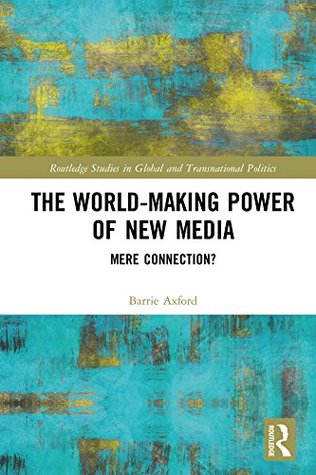 Full Download The World-Making Power of New Media: Mere Connection? (Routledge Studies in Global and Transnational Politics) - Barrie Axford file in ePub