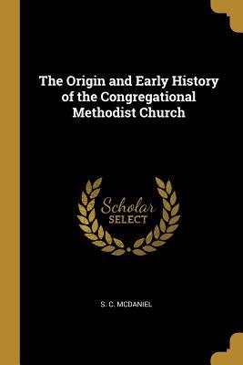 Read Online The Origin and Early History of the Congregational Methodist Church - S C McDaniel | PDF