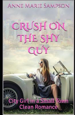 Full Download Crush on the Shy Guy: City Girl in a Small Town Clean Romance - Anne Marie Sampson | PDF