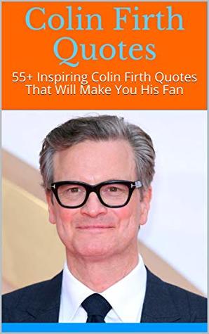 Read Colin Firth Quotes: 55  Inspiring Colin Firth Quotes That Will Make You His Fan - Diana | PDF