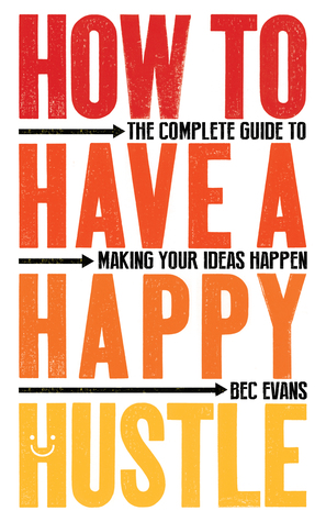 Download How to Have a Happy Hustle: The Complete Guide to Making Your Ideas Happen - Bec Evans | ePub