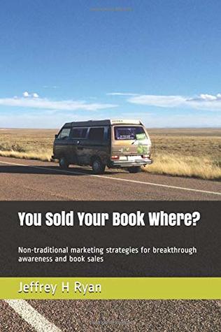 Read You Sold Your Book Where?: Non-traditional marketing strategies for breakthrough awareness and book sales - Jeffrey H. Ryan | ePub
