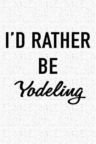 Download I'd Rather Be Yodeling: A 6x9 Inch Matte Softcover Journal Notebook With 120 Blank Lined Pages And A Funny Cover Slogan -  file in ePub