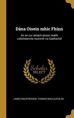 Read Online D�na Oisein Mhic Fhinn: Air an Cur Amach Airson Maith Coitcheannta Muinntir Na Gaeltachd - James MacPherson file in PDF