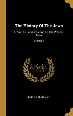 Full Download The History Of The Jews: From The Earliest Period To The Present Time; Volume 3 - Henry Hart Milman | ePub