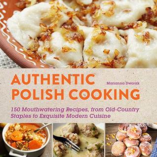 Read Authentic Polish Cooking: 120 Mouthwatering Recipes, from Old-Country Staples to Exquisite Modern Cuisine - Marianna Dworak file in PDF