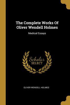 Full Download The Complete Works Of Oliver Wendell Holmes: Medical Essays - Oliver Wendell Holmes Sr. | PDF