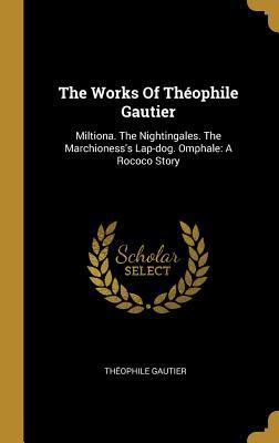 Download The Works of Th�ophile Gautier: Miltiona. the Nightingales. the Marchioness's Lap-Dog. Omphale: A Rococo Story - Théophile Gautier file in PDF