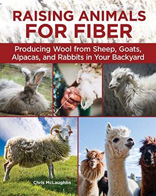 Read Online Raising Animals for Fiber: Producing Wool from Sheep, Goats, Alpacas, and Rabbits in Your Backyard - Chris McLaughlin | ePub