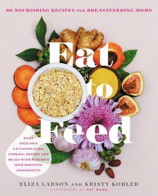 Read Eat to Feed: 80 Nourishing Recipes for Breastfeeding Moms - Eliza Larson file in ePub