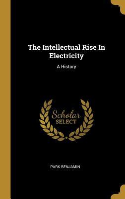 Full Download The Intellectual Rise In Electricity: A History - Park Benjamin Jr. file in ePub