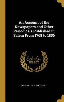 Read Online An Account of the Newspapers and Other Periodicals Published in Salem From 1768 to 1856 - Gilbert Lewis Streeter | ePub