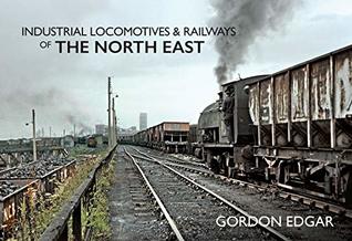 Read Online Industrial Locomotives & Railways of The North East - Gordon Edgar file in PDF
