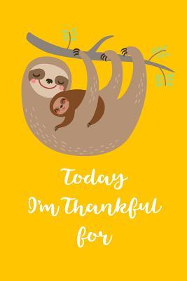 Download Today I'm Thankful For: Journal For Girls & Women To Write In With 100 Pages / What Are You Thankful For / Unique 6x9 Daily Inspirational Notebook / Mama & Baby Sloth Cover ( Birthday Gift ) - Inspiring Affirmations Journals | ePub
