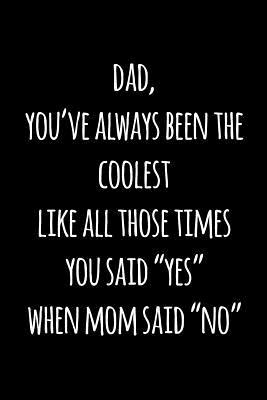 Read Dad, you've always been the coolest like all those times you said yes when mom said no: Perfect funny saying journal / notebook gift for dad. Happy Father's Day. - Sharon Cromwell file in PDF