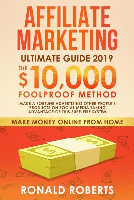 Read Online Affiliate Marketing 2019: The $10,000/month Foolproof Method - Make a Fortune Advertising Other People's Products on Social Media Taking Advantage of this Sure-Fire System - Ronald Roberts file in PDF