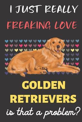 Download I Just Really Freaking Love Golden Retrievers. Is That A Problem?: Cute Golden Retriever Dog and Pet Owner Notebook Journal. For Girls and Boys of All Ages. Perfect For Note Taking, Drawing, Journaling, Sketching, Diary Use, Planner and Crayon Coloring. - Janice H. McKlansky Publishing file in ePub