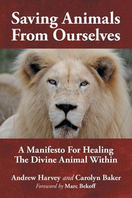 Download Saving Animals from Ourselves: A Manifesto for Healing the Divine Animal Within - Andrew Harvey file in ePub
