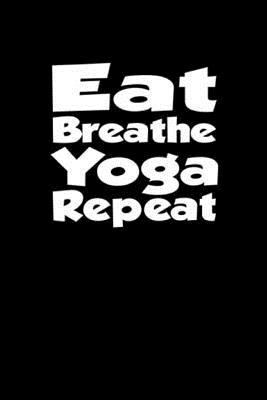 Read Online Eat Breathe Yoga Repeat.: Meditation Yoga Notebook Namaste Notizbuch Yogi Om Bullet Journal 6x9 - Yogi Notes | PDF