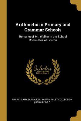 Download Arithmetic in Primary and Grammar Schools: Remarks of Mr. Walker in the School Committee of Boston - Ya Pamphlet Collection (Li Amasa Walker file in ePub