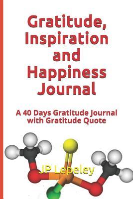 Full Download Gratitude, Inspiration and Happiness Journal: A 40 Days Gratitude Journal with Gratitude Quote - J.P. Lepeley file in ePub