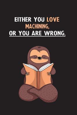 Full Download Either You Love Machining, Or You Are Wrong.: Blank Lined Notebook Journal With A Cute and Lazy Sloth Reading - Eithrsloth Publishing file in PDF