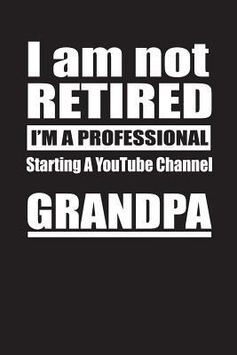 Read Online I Am Not Retired I'm A Professional Starting A YouTube Channel Grandpa: Blank Lined Notebook Journal - Retyre Publishing | ePub