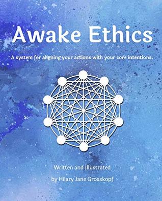Download Awake Ethics: A system for aligning your actions with your core intentions - Hilary Grosskopf | PDF