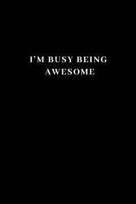 Read I'm Busy Being Awesome: Unlined Notebook - 6 x 9 inches - 110 Pages (Funny Office Journals) -  | PDF