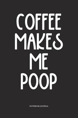 Read Coffee Makes Me Poop: A 6x9 Inch Softcover Matte Diary Notebook With 120 Blank Lined Pages -  | PDF