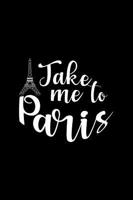 Full Download Take Me To Paris: Lined Journal - Take Me To Paris Eiffel Tower Black Funny Travel Lover Gift - Black Ruled Diary, Prayer, Gratitude, Writing, Travel, Notebook For Men Women - 6x9 120 pages - Ivory Paper - Gcjournals Travel Journals | PDF