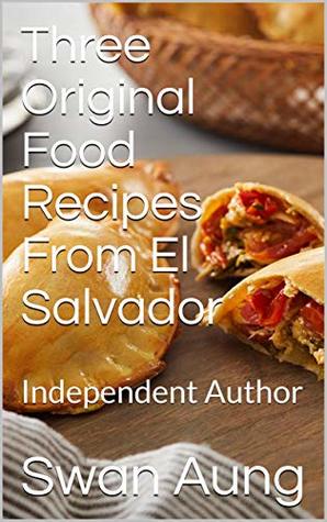 Read Three Original Food Recipes From El Salvador: Independent Author - Swan AUng | ePub