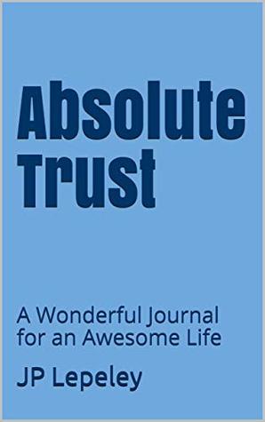 Download Absolute Trust: A Wonderful Journal for an Awesome Life - J.P. Lepeley file in ePub
