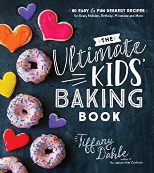 Download The Ultimate Kids’ Baking Book: 60 Easy and Fun Dessert Recipes for Every Holiday, Birthday, Milestone and More - Tiffany Dahle | ePub